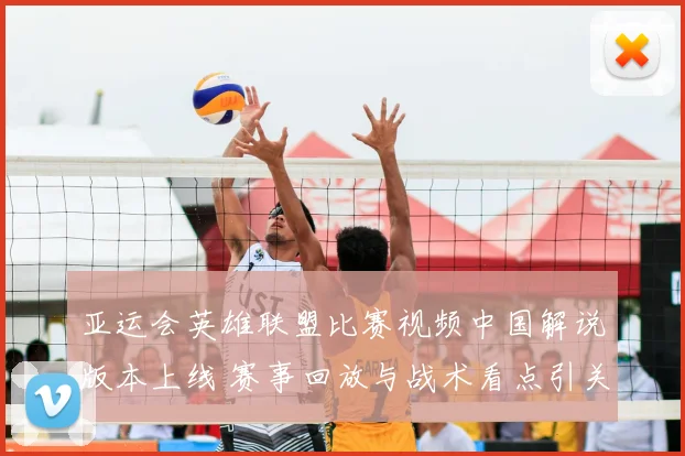 亚运会英雄联盟比赛视频中国解说版本上线 赛事回放与战术看点引关注