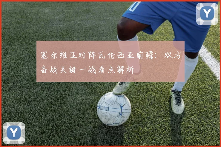 塞尔维亚对阵瓦伦西亚前瞻：双方备战关键一战看点解析