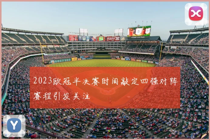 2023欧冠半决赛时间敲定四强对阵赛程引发关注