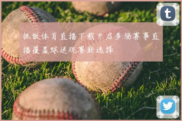 抓饭体育直播下载开启多场赛事直播覆盖球迷观赛新选择
