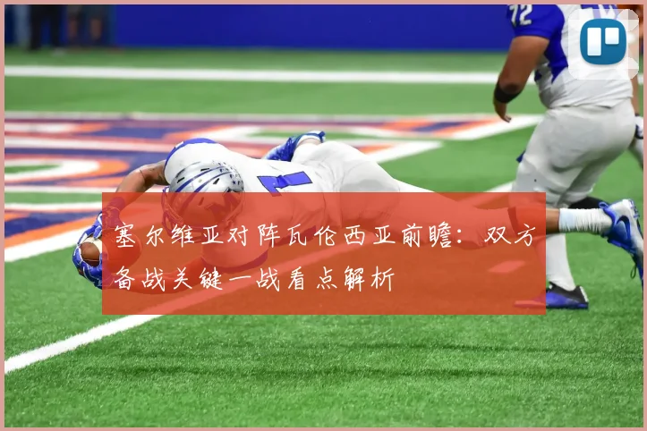 塞尔维亚对阵瓦伦西亚前瞻：双方备战关键一战看点解析