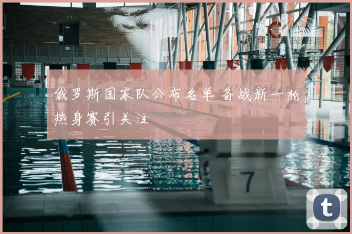 俄罗斯国家队公布名单 备战新一轮热身赛引关注