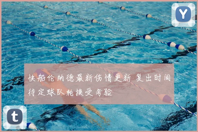 快船伦纳德最新伤情更新 复出时间待定球队轮换受考验