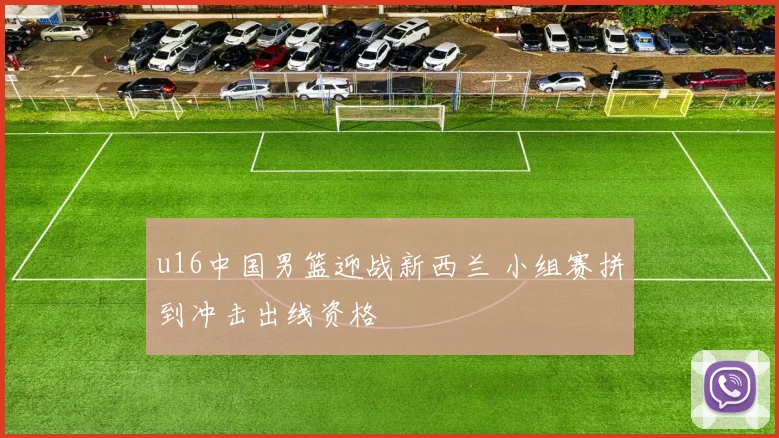 u16中国男篮迎战新西兰 小组赛拼到冲击出线资格