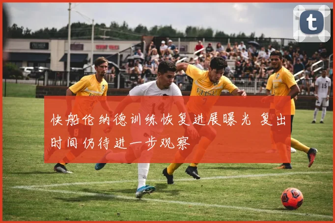 快船伦纳德训练恢复进展曝光 复出时间仍待进一步观察