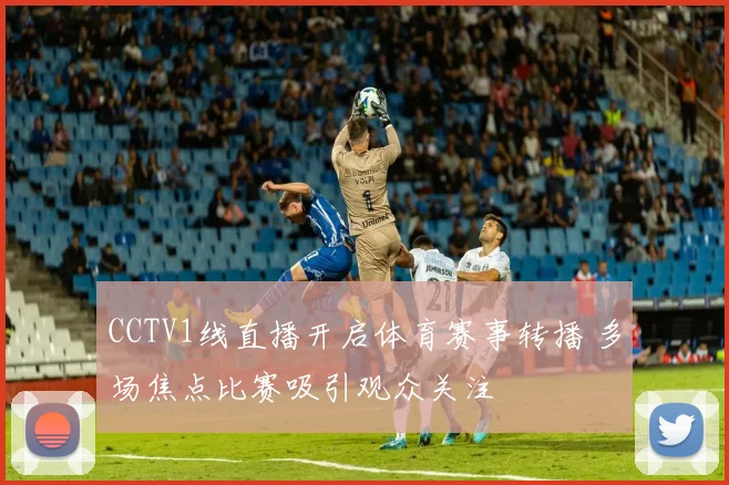 CCTV1线直播开启体育赛事转播 多场焦点比赛吸引观众关注